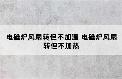 电磁炉风扇转但不加温 电磁炉风扇转但不加热